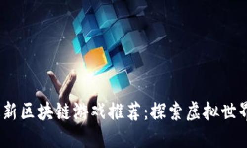 2023年最新区块链游戏推荐：探索虚拟世界的新机遇