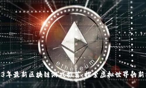 2023年最新区块链游戏推荐：探索虚拟世界的新机遇
