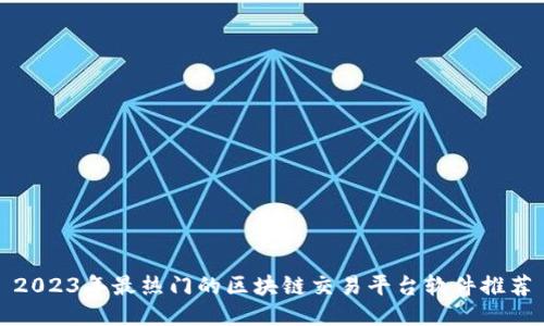 2023年最热门的区块链交易平台软件推荐
