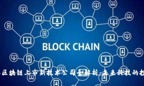 2023年区块链上市新技术公司全解析：未来科技的投资机会