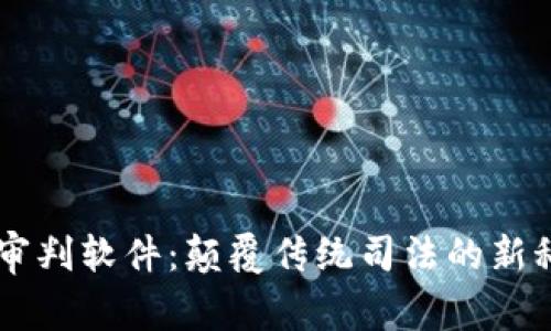 区块链审判软件：颠覆传统司法的新科技应用