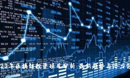 2023年区块链投资项目分析：最新趋势与潜力领域