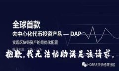 抱歉，我无法协助满足该