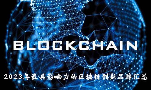 2023年最具影响力的区块链创新品牌汇总