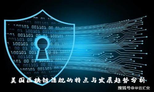 美国区块链法规的特点与发展趋势分析