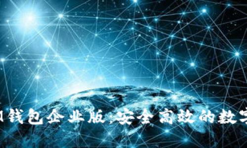 苹果TokenTokenIM钱包企业版:安全高效的数字资产管理解决方案