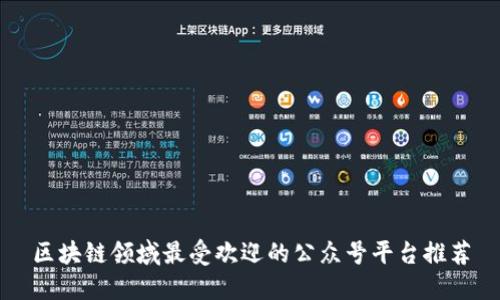 区块链领域最受欢迎的公众号平台推荐