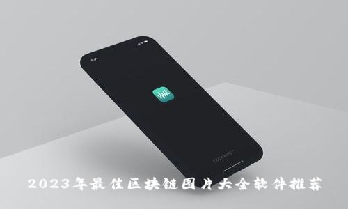 2023年最佳区块链图片大全软件推荐