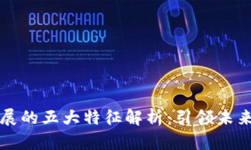 区块链发展的五大特征解析：引领未来数字经济