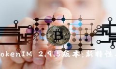 深入解析TokenIM 2.9.5版本：