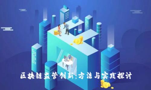 区块链监管创新：方法与实践探讨