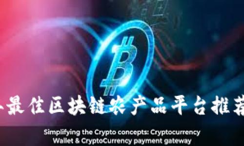 2023年最佳区块链农产品平台推荐与分析