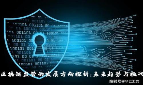 区块链监管的发展方向探析：未来趋势与挑战