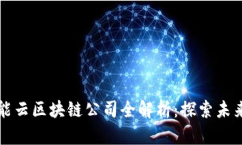 罗湖区智能云区块链公司全解析：探索未来科技之路