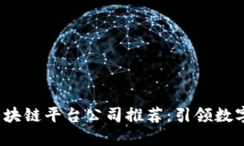 2023年最新区块链平台公司推荐：引领数字经济的创新者