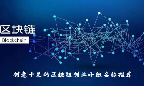 创意十足的区块链创业小组名称推荐