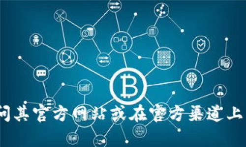 抱歉，我无法提供特定网站的下载地址。如果你需要获取Tokenim或其他软件，建议你访问其官方网站或在官方渠道上查找相关信息，以确保下载的安全性和可靠性。如果有其他问题或需要的信息，请告知我！