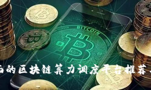 最全面的区块链算力调度平台推荐与解析