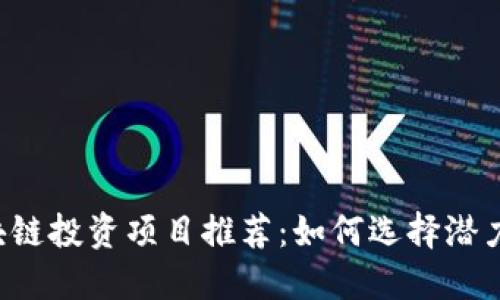 2023年区块链投资项目推荐：如何选择潜力区块链项目