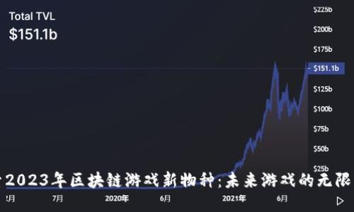 探索2023年区块链游戏新物种：未来游戏的无限可能