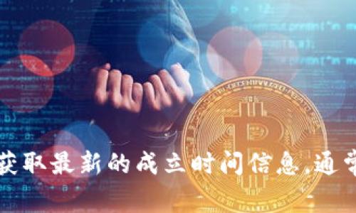 Tokenim的具体成立时间取决于其官方信息或相关资料。由于我的数据更新到2023年10月，建议你查阅Tokenim的官网或相关区块链资讯，以获取最新的成立时间信息。通常，区块链项目会在其官方网站或者白皮书中详细介绍他们的成立时间和背景。如果你需要更多关于Tokenim的具体信息或其他问题，欢迎提出！