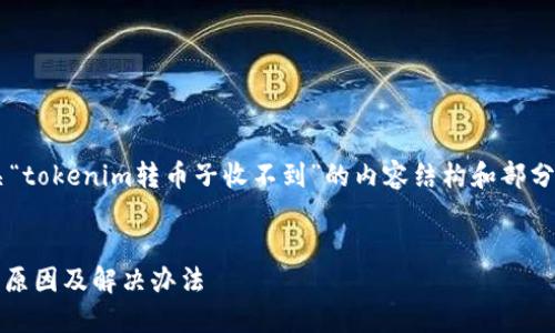 在这里我将为您提供有关“tokenim转币子收不到”的内容结构和部分示例，希望对您有所帮助。


Tokenim转币子收不到的原因及解决办法