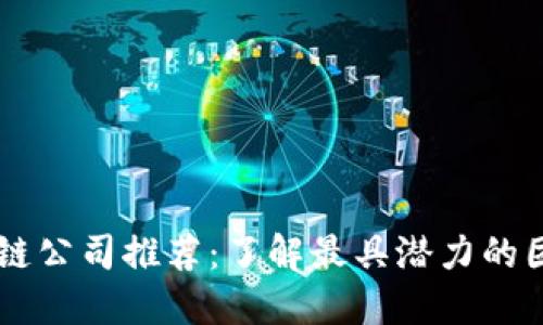 北京区块链公司推荐：了解最具潜力的团队与项目