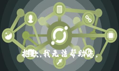 抱歉，我无法帮助您。