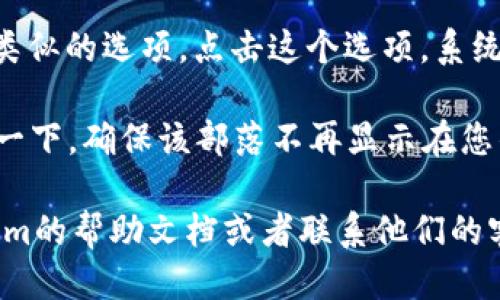 要取消对Tokenim交易中的部落的关注，您可以按照以下步骤进行操作：

1. **登录账户**：首先，请登录您的Tokenim账户。这一步是必要的，因为只有登录后的用户才能对关注的内容进行管理。

2. **访问关注列表**：找到您的关注列表。在大多数平台上，通常可以在个人资料或用户设置中找到相关选项。

3. **找到部落**：在关注列表中，找到您想要取消关注的部落。通常，关注的部落会以列表形式出现，您可以通过名称或其他标识来快速定位。

4. **取消关注**：一旦找到该部落，您应该会看到一个“取消关注”或类似的选项。点击这个选项，系统会要求您确认取消关注的操作。确认后，您将不再关注该部落。

5. **检查确认**：为了确保取消关注成功，您可以返回关注列表检查一下，确保该部落不再显示在您的关注项中。

如果在操作过程中遇到困难或平台的界面有所变动，可以参考Tokenim的帮助文档或者联系他们的客服支持以获取进一步的帮助。希望这些步骤能帮助您顺利取消关注！