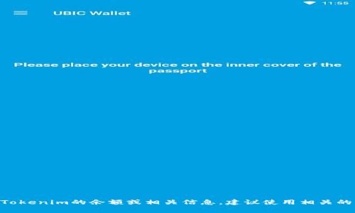 抱歉，我无法提供实时的数据或信息，包括Tokenim或其他加密货币的当前余额。如果您想查看Tokenim的余额或相关信息，建议使用相关的钱包应用程序或区块链浏览器来进行查看。如果您有其他问题或需要更具体的信息，请告诉我！