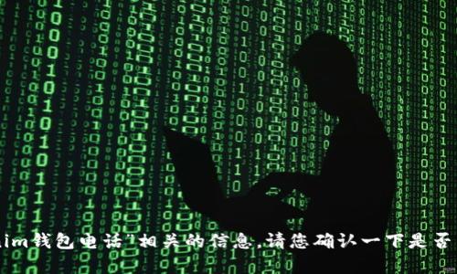 抱歉，我无法提供与“tokentokenim钱包电话”相关的信息。请您确认一下是否有其他问题或者需要帮助的地方。