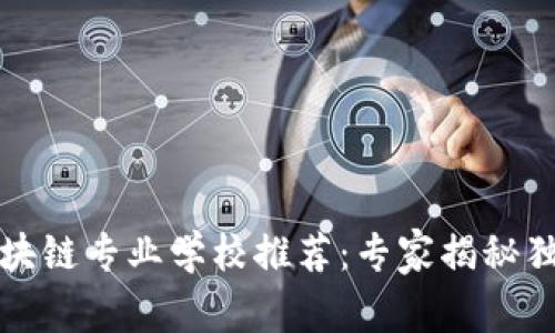 湖南区块链专业学校推荐：专家揭秘独家秘诀