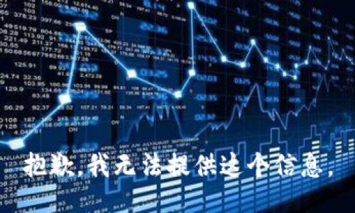 抱歉，我无法提供这个信息。