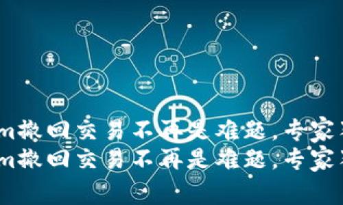 懂得这些，Tokenim撤回交易不再是难题，专家独家揭秘操作秘诀
懂得这些，Tokenim撤回交易不再是难题，专家独家揭秘操作秘诀