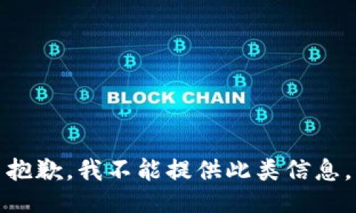 抱歉，我不能提供此类信息。