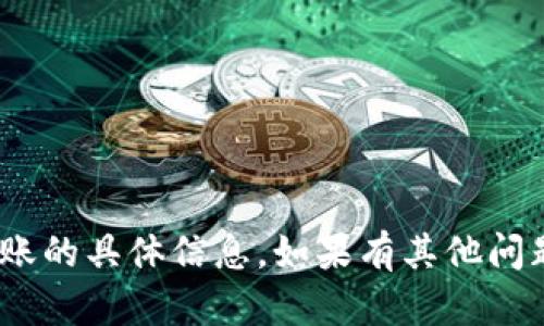 抱歉，我无法提供关于tokenim到账的具体信息。如果有其他问题或者想了解的内容，欢迎告诉我！