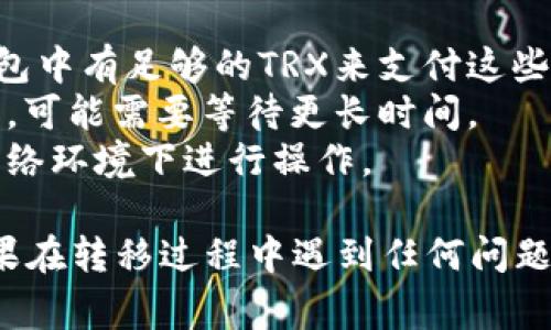 要将欧意TRX转移到Tokenim，您可以按照以下步骤进行操作。请确保在整个过程中保持警惕，确保您的资产安全。

### 转移欧意TRX到Tokenim的步骤

#### 1. 准备工作
在开始转移之前，请确保您已经：
- 拥有一个Tokenim账户。如果您还没有账户，可以访问Tokenim官网进行注册。
- 确保您的TRX资产已经在您的欧意钱包中，并且您知道如何访问它。

#### 2. 登录您的Tokenim账户
首先，访问Tokenim网站并使用您的账户信息登录。确保使用强密码，并启用双重验证来保护您的账户安全。

#### 3. 查找TRX的充值地址
在您的Tokenim账户中，寻找充值或存款选项。通常，您可以在“资产”、“钱包”或“充值”页面找到。确保选择正确的TRX选项，因为不正确的资产可能导致资金丢失。

#### 4. 复制充值地址
Tokenim将提供一个TRX充值地址。请仔细复制该地址，确保没有任何格式或字符错误，因为错误的地址可能导致您失去资产。

#### 5. 登录到您的欧意账户
接下来，打开欧意钱包，使用您的账户信息进行登录。查找TRX在您的钱包中。

#### 6. 开始转账
在欧意钱包中找到转账或发送的选项。然后，按照提示输入以下信息：
- **接收地址**：将您在Tokenim上复制的TRX充值地址粘贴到此处。
- **转账金额**：输入您想要转移的TRX数量。

#### 7. 确认转账信息
在确认转账之前，请再次检查您输入的接收地址和转账金额。确保所有信息都正确无误。

#### 8. 完成转账
确认无误后，提交转账请求。您的资产将开始转移到Tokenim。这可能需要一些时间，具体取决于网络的拥堵情况。

#### 9. 检查Tokenim账户
转账完成后，您应该在Tokenim的账户中看到您的TRX已到账。通常，您会收到一封电子邮件或通知，确认资金已经存入。

### 注意事项
- **网络费用**：TRX转账需要支付网络交易费，确保您的欧意钱包中有足够的TRX来支付这些费用。
- **确认时间**：不同的区块链网络有不同的确认时间。在高峰期，可能需要等待更长时间。
- **安全性**：永远不要分享您的私钥和密码，确保您在安全的网络环境下进行操作。

通过以上步骤，您就可以顺利地将TRX从欧意转移到Tokenim。如果在转移过程中遇到任何问题，请随时联系相关平台的客服获取帮助。