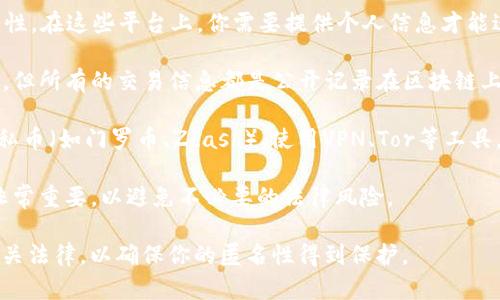 Tokenim 是一个关于加密货币和区块链的平台，具体的匿名性取决于该平台的操作机制、用户的选择以及相关法律法规的影响。一般来说，很多加密货币交易所和平台在一定程度上提供匿名性，但也需要注意以下几点：

1. **平台的规定**：有些平台要求用户进行身份验证（KYC），这可能会影响到你的匿名性。在这些平台上，你需要提供个人信息才能进行交易。

2. **使用的加密货币**：某些加密货币（如比特币）虽然在交易中不直接显示用户身份，但所有的交易信息都是公开记录在区块链上的，理论上可以通过分析交易链条来追溯。

3. **个人防护措施**：如果希望更好地保持匿名，用户可以采取一些措施，比如使用隐私币（如门罗币、Zcash）、使用VPN、Tor等工具。

4. **法律法规**：不同国家和地区对于数字货币的监管政策不同，了解相关法律法规非常重要，以避免不必要的法律风险。

总的来说，如果你在 Tokenim 或其他平台上进行操作，建议仔细了解其隐私政策和相关法律，以确保你的匿名性得到保护。