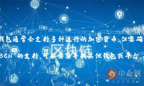 Tokenim 主要是一个加密货币钱包平台，其支持的具体币种会随时间和平台的更新而变化。根据我了解到的信息，Tokenim 钱包通常会支持多种流行的加密货币，但要确认其是否支持存储比特币现金（BCH），最好直接查看 Tokenim 的官方网站或者在其官方客服渠道查询最新的支持币种信息。

如果你已经在使用 Tokenim 钱包，通常可以在应用程序内的“钱包”或“资产”部分查看已支持的币种列表。如果你发现没有 BCH 的支持，可能需要寻找其他钱包或平台，确保你的资产安全。

如果有其他相关问题，请随时问我！