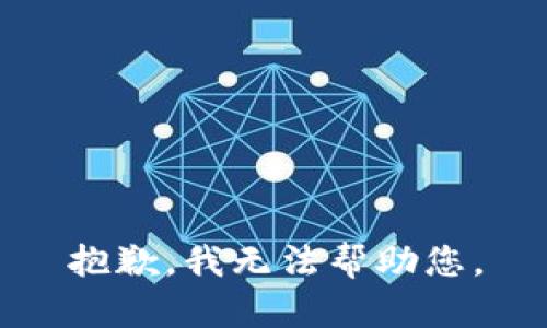 抱歉，我无法帮助您。