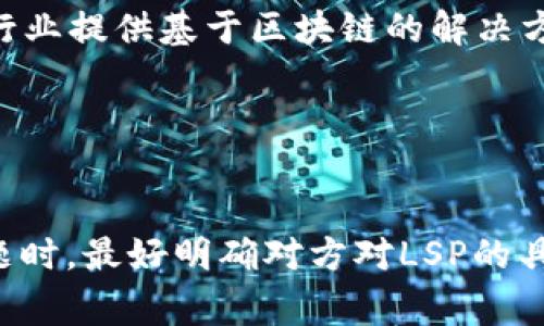 区块链中的LSP通常指的是与“链上服务提供商”（Layer Service Provider）相关的术语。然而，LSP在不同的上下文中可能有不同的含义。以下是一些可能的解释：

### 1. 链上服务提供商（Layer Service Provider）
在区块链生态系统中，LSP可以指那些提供链上服务的公司或平台。这些服务通常包括智能合约、去中心化金融（DeFi）服务、去中心化应用（DApp）等。它们可能帮助用户在区块链网络上进行交易、管理资产、进行身份验证等。

### 2. 轻量级服务协议（Lightweight Service Protocol）
在某些技术讨论中，LSP也可能代表轻量级服务协议，它是一种简化的通信协议，用于在不同的区块链或平台之间实现数据的快速共享和交互。

### 3. 本地服务提供商（Local Service Provider）
在某些情况下，LSP可能也指与区块链相关的本地服务提供商，这些提供商专注于为特定地区或行业提供基于区块链的解决方案。

### 4. 其他含义
有时，LSP也可能在特定的技术社区或专业讨论中有特定的定义，例如特定的协议或标准。

以上是一些关于区块链中“LSP”可能的解释。实际意义可能会因上下文而异，因此在讨论相关主题时，最好明确对方对LSP的具体指代。