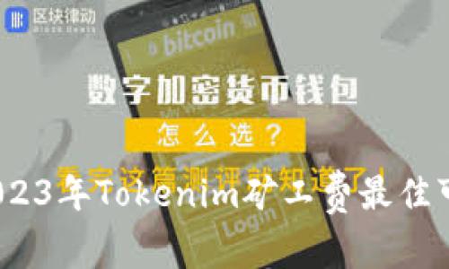 专家推荐：2023年Tokenim矿工费最佳可靠平台揭秘