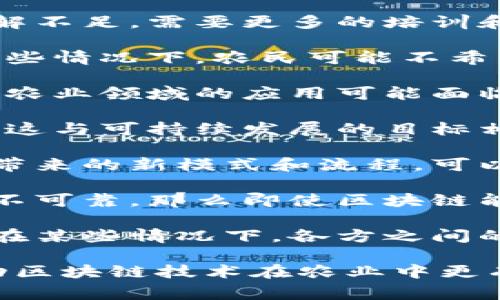 区块链在农业中的应用潜力巨大，但在实践中也面临许多问题。以下是一些常见的区块链农业应用问题：

1. **技术实施**: 尽管区块链技术具有透明性和安全性的优势，但农业领域的技术基础设施可能不足。小农户缺乏技术支持，难以有效使用区块链。

2. **数据标准化**: 不同的参与者（农民、供应商、消费者等）收集和存储数据的方式各异，缺乏统一的标准使得数据整合和共享变得复杂。

3. **成本问题**: 部署区块链系统可能需要较高的初始投资，尤其是对小农户而言，这可能是一个较大的负担。

4. **知识缺乏**: 许多农民和农业工作者对区块链技术的了解不足，需要更多的培训和教育以便他们能够有效使用这项技术。

5. **隐私与安全**: 虽然区块链提供了数据的透明性，但在某些情况下，农民可能不希望所有的数据都是公开的，如何平衡透明度与隐私是一大挑战。

6. **法律与监管**: 当前很多国家对区块链的监管尚不明确，农业领域的应用可能面临法律漏洞或不适用的现有法律问题。

7. **生态友好性**: 区块链系统的运行可能需要大量的能量，这与可持续发展的目标相悖，尤其是在农业领域。

8. **市场接受度**: 消费者和合作伙伴是否愿意接受区块链带来的新模式和流程，可以影响其在农业中的成功应用。

9. **数据可信性**: 如果供应链上游的农产品质量数据来源不可靠，那么即使区块链能够保证信息不可篡改，也无法提高产品的真实可信度。

10. **参与者之间的信任**: 区块链虽然可以增强透明性，但在某些情况下，各方之间的信任问题还是会影响信息共享的积极性。

解决这些问题需要政府、企业和技术提供商的共同努力，以推动区块链技术在农业中更有效地应用。