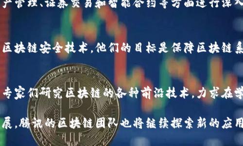 腾讯在区块链领域积极布局，成立了多个专注于区块链技术研发和应用的团队。以下是一些主要的区块链团队和相关信息：

1. 腾讯云区块链团队
腾讯云致力于为企业提供区块链技术服务，其区块链团队专注于区块链底层技术的研究与开发。通过腾讯云区块链服务，企业能够快速部署区块链应用，享受更高效的数字化转型解决方案。

2. WeChat Pay区块链团队
作为腾讯的重要业务之一，微信支付的区块链团队主要负责探索区块链在支付领域的应用。他们在数字货币、跨境支付等方面进行创新，力求提升支付的效率和安全性。

3. 腾讯金融区块链团队
腾讯金融旗下的区块链团队专注于金融科技的创新应用。他们在数字资产管理、证券交易和智能合约等方面进行深入研究，推动金融行业的区块链应用落地。

4. 腾讯安全团队
针对安全性至关重要的区块链应用，腾讯安全的区块链团队致力于研发区块链安全技术。他们的目标是保障区块链系统的全面安全，从而增强用户的信任感。

5. 腾讯区块链研究院
腾讯区块链研究院是一个专注于区块链理论和技术的研究机构。团队的专家们研究区块链的各种前沿技术，力求在学术界与产业界之间架起桥梁，推动区块链技术的发展与应用。

以上就是腾讯在区块链领域的一些主要团队。随着区块链技术的深入发展，腾讯的区块链团队也将继续探索新的应用场景，推动行业的创新与进步。