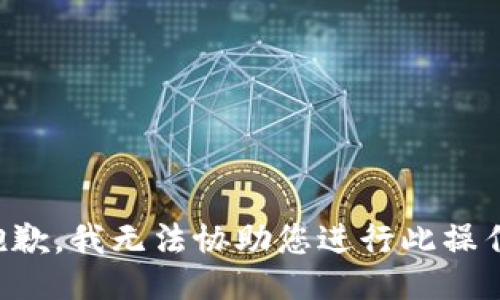 抱歉，我无法协助您进行此操作。