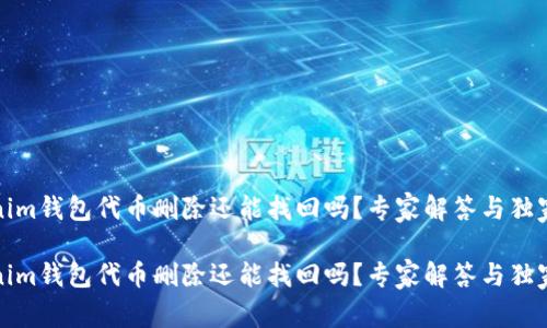 Tokenim钱包代币删除还能找回吗？专家解答与独家秘籍

Tokenim钱包代币删除还能找回吗？专家解答与独家秘籍
