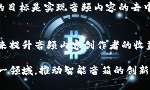 在中国，随着区块链技术的发展，越来越多的企业开始将区块链与智能音箱等智能硬件结合起来，以实现更加智能和去中心化的应用。以下是一些活跃在这一领域的公司：

### 1. 网易
网易在智能硬件和区块链技术方面都有较为丰富的布局。虽然其主要产品是各种互联网服务，但在区块链方面也有一些探索，致力于开发基于区块链的音频内容传播和版权保护机制。

### 2. 小度科技
作为百度的子公司，小度科技不仅推出了智能音箱产品，还在区块链领域进行了一些试探。尤其是在音频内容的版权管理上，探索如何利用区块链技术保护原创内容。

### 3. 腾讯音乐
虽然腾讯音乐的核心业务是音频娱乐平台，但他们也在研究如何利用区块链技术来确保音乐版权和交易的透明性，推动数字音乐的合法分发。

### 4. 酷狗音乐
酷狗音乐在智能音箱和流媒体服务方面也活跃，相关的区块链技术应用主要体现在内容的版权保护和收益分配等方面。

### 5. Linkplay科技
这是一家专注于智能音箱硬件和相关技术的公司，虽然他们的核心产品是音箱，但他们也在探索将区块链应用于音频数据的存储和分享。

### 6. 零壹科技
作为一家初创公司，零壹科技专注于智能音箱的开发，计划将区块链技术提升音频内容的安全性和透明度。

### 7. 杭州链尚科技
这家公司以区块链为核心技术，致力于应用于多种硬件，包括智能音箱。他们的目标是实现音频内容的去中心化分发。

### 8. 链音科技
这是一家将区块链与音频领域结合的公司，专注于探索如何通过区块链技术来提升音频内容创作者的收益和保护内容版权。

随着区块链技术的持续发展和市场的变化，未来会有越来越多的公司进入这一领域，推动智能音箱的创新和变革。