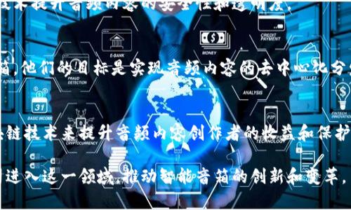 在中国，随着区块链技术的发展，越来越多的企业开始将区块链与智能音箱等智能硬件结合起来，以实现更加智能和去中心化的应用。以下是一些活跃在这一领域的公司：

### 1. 网易
网易在智能硬件和区块链技术方面都有较为丰富的布局。虽然其主要产品是各种互联网服务，但在区块链方面也有一些探索，致力于开发基于区块链的音频内容传播和版权保护机制。

### 2. 小度科技
作为百度的子公司，小度科技不仅推出了智能音箱产品，还在区块链领域进行了一些试探。尤其是在音频内容的版权管理上，探索如何利用区块链技术保护原创内容。

### 3. 腾讯音乐
虽然腾讯音乐的核心业务是音频娱乐平台，但他们也在研究如何利用区块链技术来确保音乐版权和交易的透明性，推动数字音乐的合法分发。

### 4. 酷狗音乐
酷狗音乐在智能音箱和流媒体服务方面也活跃，相关的区块链技术应用主要体现在内容的版权保护和收益分配等方面。

### 5. Linkplay科技
这是一家专注于智能音箱硬件和相关技术的公司，虽然他们的核心产品是音箱，但他们也在探索将区块链应用于音频数据的存储和分享。

### 6. 零壹科技
作为一家初创公司，零壹科技专注于智能音箱的开发，计划将区块链技术提升音频内容的安全性和透明度。

### 7. 杭州链尚科技
这家公司以区块链为核心技术，致力于应用于多种硬件，包括智能音箱。他们的目标是实现音频内容的去中心化分发。

### 8. 链音科技
这是一家将区块链与音频领域结合的公司，专注于探索如何通过区块链技术来提升音频内容创作者的收益和保护内容版权。

随着区块链技术的持续发展和市场的变化，未来会有越来越多的公司进入这一领域，推动智能音箱的创新和变革。