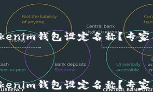 
如何为你的Tokenim钱包设定名称？专家独家秘诀揭秘！



如何为你的Tokenim钱包设定名称？专家独家秘诀揭秘！