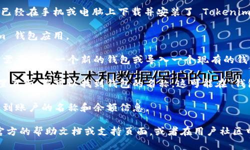 要查看 Tokenim 钱包的名字，您可以按照以下步骤进行操作：

1. **下载并安装 Tokenim 钱包**：首先，确保您已经在手机或电脑上下载并安装了 Tokenim 钱包应用。

2. **打开钱包应用**：安装完成后，打开 Tokenim 钱包应用。

3. **创建或导入钱包**：如果您是第一次使用，您需要创建一个新的钱包或导入一个现有的钱包。如果已经使用过，可以直接进入您的钱包界面。

4. **查看钱包名字**：通常在钱包的首页或者设置页面，您可以找到钱包的名称。这可能在“钱包管理”或“设置”选项中列出。

5. **查看账户信息**：在主界面上，您可能还会看到账户的名称和余额信息。

如果您无法在应用中找到钱包的名字，可以参考官方的帮助文档或支持页面，或者在用户社区中寻求其他用户的帮助。